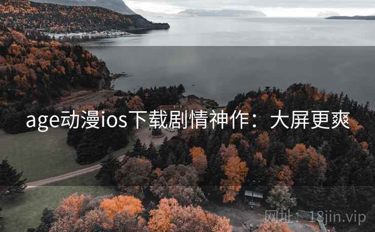age动漫ios下载剧情神作：大屏更爽