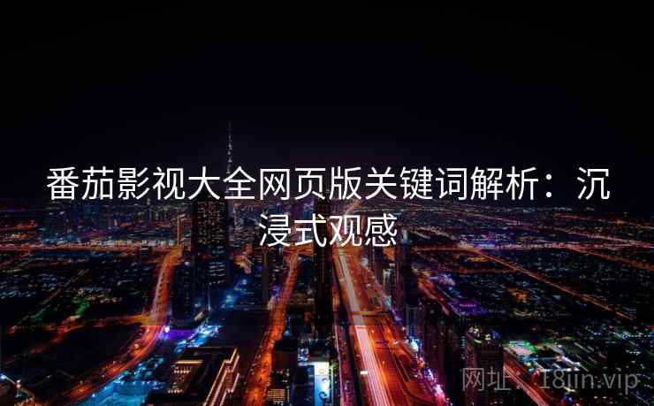 番茄影视大全网页版关键词解析：沉浸式观感