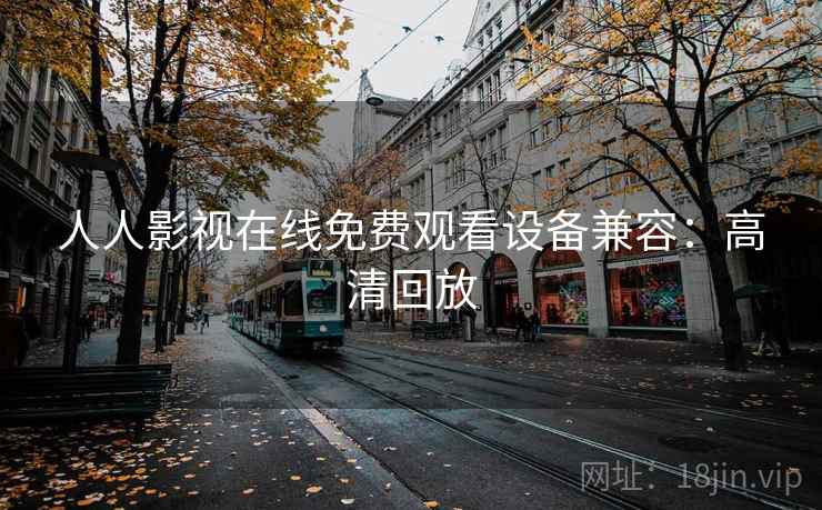 人人影视在线免费观看设备兼容：高清回放