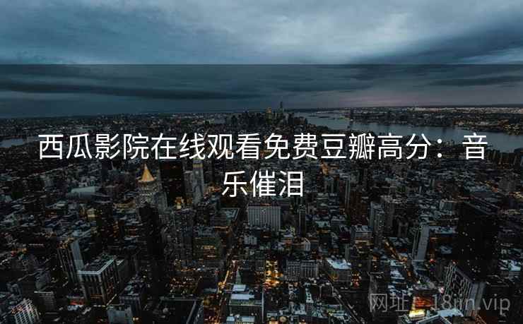 西瓜影院在线观看免费豆瓣高分：音乐催泪