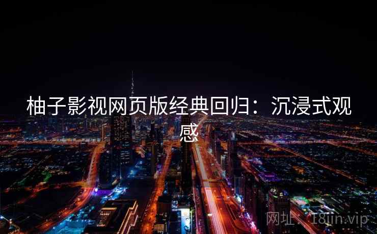 柚子影视网页版经典回归：沉浸式观感