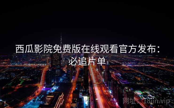 西瓜影院免费版在线观看官方发布：必追片单