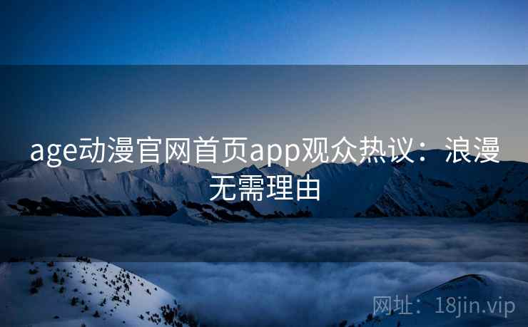 age动漫官网首页app观众热议：浪漫无需理由