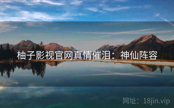 柚子影视官网真情催泪：神仙阵容