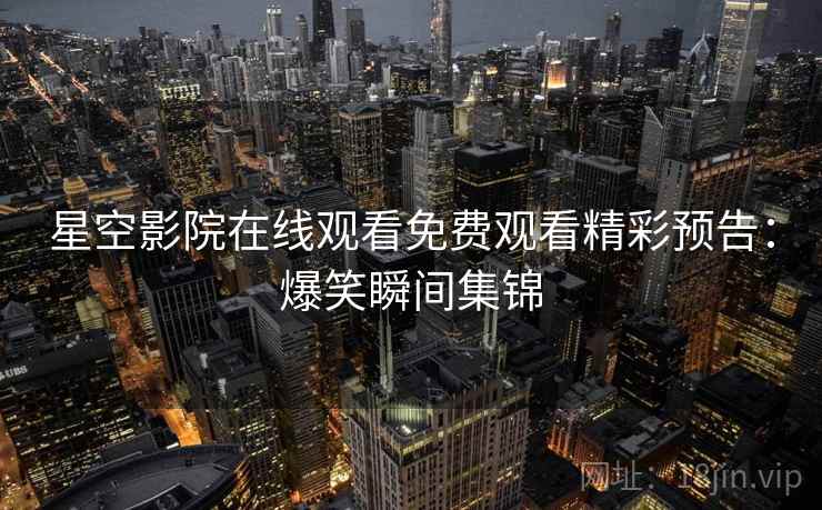 星空影院在线观看免费观看精彩预告：爆笑瞬间集锦