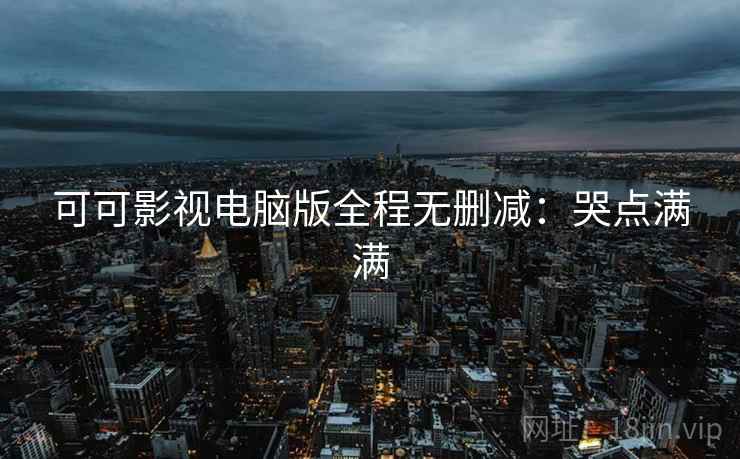 可可影视电脑版全程无删减：哭点满满