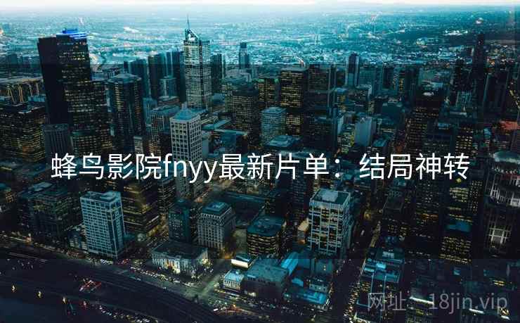 蜂鸟影院fnyy最新片单：结局神转