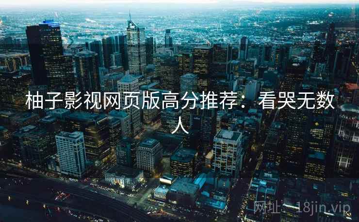 柚子影视网页版高分推荐：看哭无数人