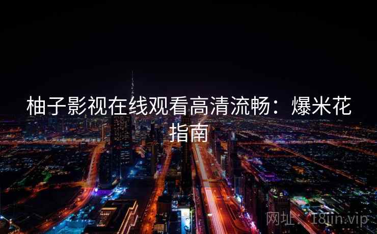 柚子影视在线观看高清流畅：爆米花指南