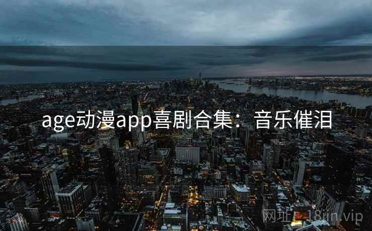 age动漫app喜剧合集：音乐催泪