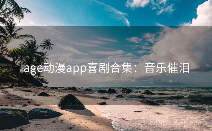 age动漫app喜剧合集：音乐催泪