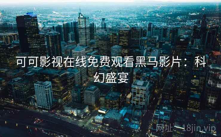 可可影视在线免费观看黑马影片：科幻盛宴