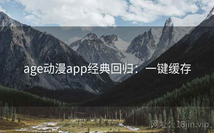 age动漫app经典回归：一键缓存
