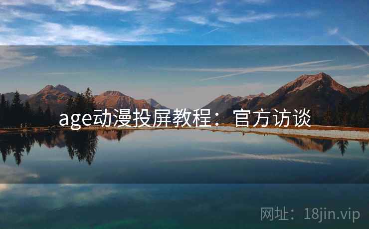 age动漫投屏教程：官方访谈