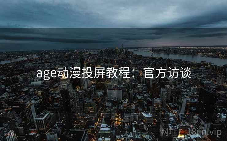 age动漫投屏教程：官方访谈