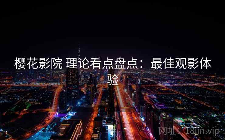 樱花影院 理论看点盘点：最佳观影体验